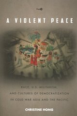 Violent Peace: Race, U.S. Militarism, and Cultures of Democratization in Cold War Asia and the Pacific цена и информация | Исторические книги | kaup24.ee