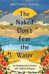 Naked Don't Fear the Water: An Underground Journey with Afghan Refugees hind ja info | Ühiskonnateemalised raamatud | kaup24.ee