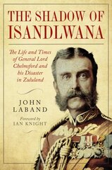 The Shadow of Isandlwana: The Life and Times of General Lord Chelmsford and his Disaster in Zululand hind ja info | Elulooraamatud, biograafiad, memuaarid | kaup24.ee