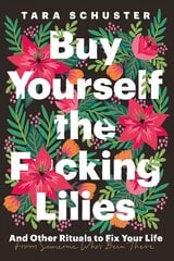 Buy Yourself the F*cking Lilies: And other rituals to fix your life, from someone who's been there hind ja info | Eneseabiraamatud | kaup24.ee