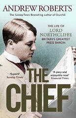 Chief: The Life of Lord Northcliffe Britain's Greatest Press Baron цена и информация | Биографии, автобиогафии, мемуары | kaup24.ee
