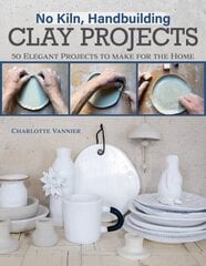 No Kiln, Handbuilding Clay Projects: 50 Elegant Projects to Make for the Home цена и информация | Книги о питании и здоровом образе жизни | kaup24.ee