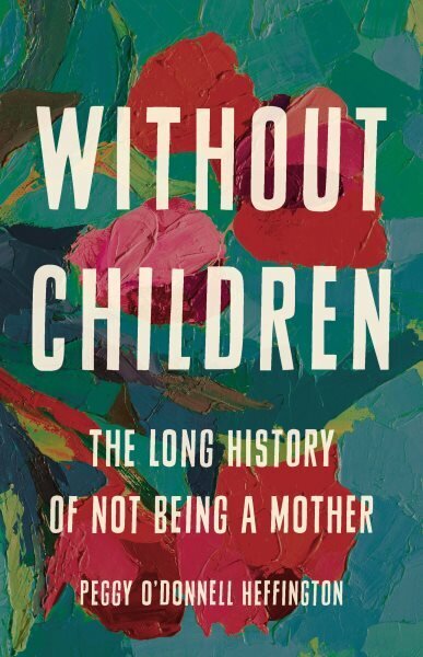 Without Children: The Long History of Not Being a Mother hind ja info | Ajalooraamatud | kaup24.ee