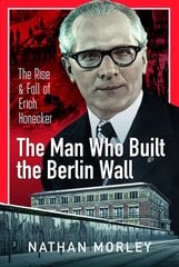 Man Who Built the Berlin Wall: The Rise and Fall of Erich Honecker hind ja info | Elulooraamatud, biograafiad, memuaarid | kaup24.ee