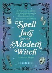 Spell Jars For The Modern Witch: A Practical Guide to Crafting Spell Jars for Abundance, Luck, Protection, and More цена и информация | Самоучители | kaup24.ee