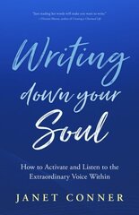 Writing Down Your Soul: How to Activate and Listen to the Extraordinary Voice Within (Writing to Explore Your Spiritual Soul) hind ja info | Eneseabiraamatud | kaup24.ee