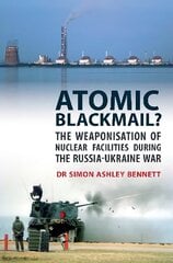 Atomic Blackmail: The Weaponisation of Nuclear Facilities During the Russia-Ukraine War hind ja info | Ühiskonnateemalised raamatud | kaup24.ee