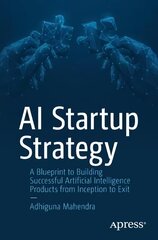 AI Startup Strategy: A Blueprint to Building Successful Artificial Intelligence Products from Inception to Exit 1st ed. цена и информация | Книги по экономике | kaup24.ee