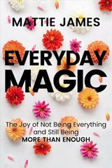 Everyday MAGIC: The Joy of Not Being Everything and Still Being More Than Enough hind ja info | Eneseabiraamatud | kaup24.ee