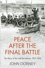 Peace after the Final Battle: The Story of the Irish Revolution, 1912-1924 hind ja info | Ajalooraamatud | kaup24.ee