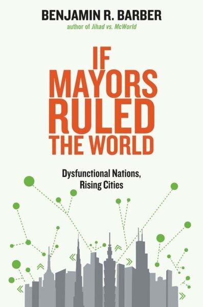 If Mayors Ruled the World: Dysfunctional Nations, Rising Cities цена и информация | Ühiskonnateemalised raamatud | kaup24.ee