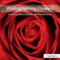 Photographing Flowers: Exploring Macro Worlds with Harold Davis цена и информация | Книги по фотографии | kaup24.ee