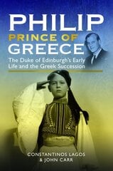 Philip, Prince of Greece: The Duke of Edinburgh's Early Life and the Greek Succession цена и информация | Исторические книги | kaup24.ee