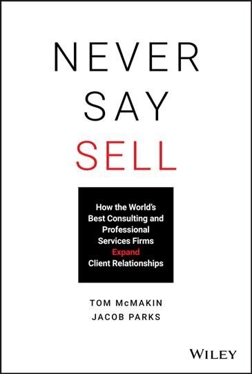 Never Say Sell: How the World's Best Consulting and Professional Services Firms Expand Client Relationships цена и информация | Majandusalased raamatud | kaup24.ee