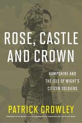 Rose, Castle and Crown: Hampshire and the Isle of Wight's Citizen Soldiers hind ja info | Ajalooraamatud | kaup24.ee