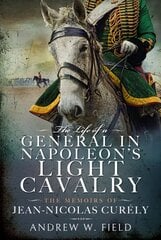 Life of a General in Napoleon's Light Cavalry: The Memoirs of Jean-Nicolas Cur ly hind ja info | Elulooraamatud, biograafiad, memuaarid | kaup24.ee