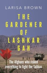 Gardener of Lashkar Gah: The Afghans who Risked Everything to Fight the Taliban hind ja info | Ajalooraamatud | kaup24.ee