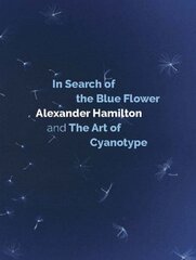 In Search of the Blue Flower: Alexander Hamilton and The Art of Cyanotype цена и информация | Книги по фотографии | kaup24.ee