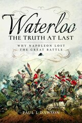 Waterloo: The Truth At Last: Why Napoleon Lost the Great Battle цена и информация | Исторические книги | kaup24.ee