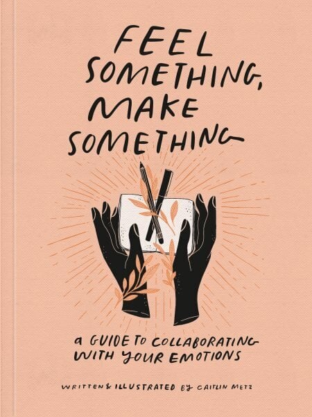 Feel Something, Make Something: A Guide to Collaborating with Your Emotions цена и информация | Eneseabiraamatud | kaup24.ee