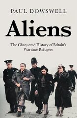 Aliens: The Chequered History of Britain's Wartime Refugees hind ja info | Ühiskonnateemalised raamatud | kaup24.ee