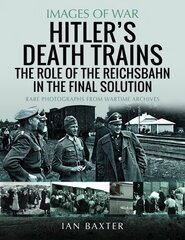 Hitler's Death Trains: The Role of the Reichsbahn in the Final Solution: Rare Photographs from Wartime Archives цена и информация | Исторические книги | kaup24.ee