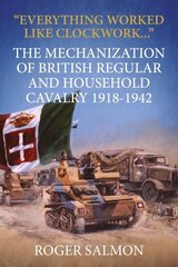 Everything Worked Like Clockwork: The Mechanization of British Regular and Household Cavalry 1918-1942 Reprint ed. hind ja info | Ajalooraamatud | kaup24.ee