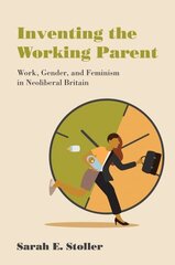 Inventing the Working Parent: Work, Gender, and Feminism in Neoliberal Britain цена и информация | Книги по социальным наукам | kaup24.ee