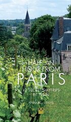 Half an Hour from Paris: 12 Secret Daytrips by Train цена и информация | Путеводители, путешествия | kaup24.ee