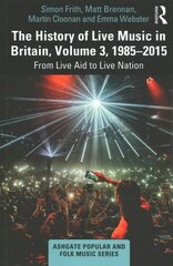 History of Live Music in Britain, Volume III, 1985-2015: From Live Aid to Live Nation цена и информация | Книги об искусстве | kaup24.ee