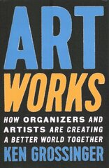 Art Works: How Organizers and Artists Are Creating a Better World Together hind ja info | Kunstiraamatud | kaup24.ee