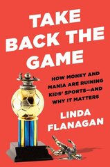 Take Back The Game: How Money and Mania Are Ruining Kids' Sports - and Why It Matters hind ja info | Eneseabiraamatud | kaup24.ee