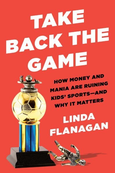 Take Back The Game: How Money and Mania Are Ruining Kids' Sports - and Why It Matters цена и информация | Eneseabiraamatud | kaup24.ee