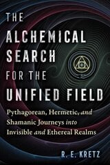 Alchemical Search for the Unified Field: Pythagorean, Hermetic, and Shamanic Journeys into Invisible and Ethereal Realms цена и информация | Духовная литература | kaup24.ee