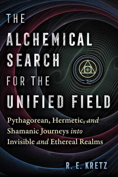 The Alchemical Search for the Unified Field: Pythagorean, Hermetic, and Shamanic Journeys into Invisible and Ethereal Realms цена и информация | Usukirjandus, religioossed raamatud | kaup24.ee