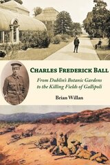 Charles Frederick Ball: From Dublin's Botanic Gardens to the Killing Fields of Gallipoli hind ja info | Elulooraamatud, biograafiad, memuaarid | kaup24.ee