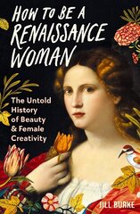 How to be a Renaissance Woman: The Untold History of Beauty and Female Creativity Main hind ja info | Kunstiraamatud | kaup24.ee