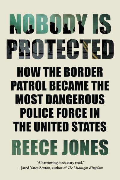 Nobody Is Protected: How the Border Patrol Became the Most Dangerous Police Force in the United States цена и информация | Ühiskonnateemalised raamatud | kaup24.ee