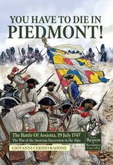 You Have to Die in Piedmont!: The Battle of Assietta, 19 July 1747. the War of the Austrian Succession in the Alps цена и информация | Исторические книги | kaup24.ee