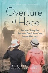 Overture of Hope: Two Sisters' Daring Plan that Saved Opera's Jewish Stars from the Third Reich цена и информация | Исторические книги | kaup24.ee