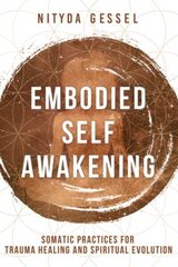 Embodied Self Awakening: Somatic Practices for Trauma Healing and Spiritual Evolution hind ja info | Eneseabiraamatud | kaup24.ee