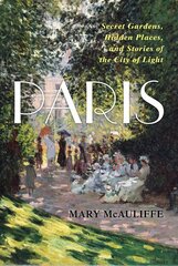Paris: Secret Gardens, Hidden Places, and Stories of the City of Light hind ja info | Ajalooraamatud | kaup24.ee