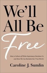 We`ll All Be Free - How a Culture of White Supremacy Devalues Us and How We Can Reclaim Our True Worth: How a Culture of White Supremacy Devalues Us and How We Can Reclaim Our True Worth цена и информация | Духовная литература | kaup24.ee