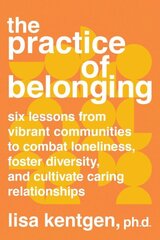 Practice of Belonging: Six Lessons from Vibrant Communities to Combat Loneliness, Foster Diversity, and Cultivate Caring Relationships цена и информация | Самоучители | kaup24.ee