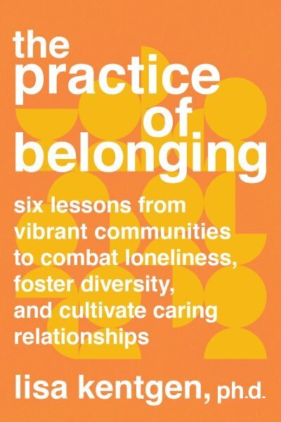 Practice of Belonging: Six Lessons from Vibrant Communities to Combat Loneliness, Foster Diversity, and Cultivate Caring Relationships цена и информация | Eneseabiraamatud | kaup24.ee