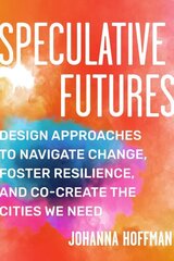 Speculative Futures: Design Approaches to Navigate Change, Foster Resilience, and Co-create the Cities We Need hind ja info | Ühiskonnateemalised raamatud | kaup24.ee