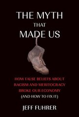 Myth That Made Us: How False Beliefs about Racism and Meritocracy Broke Our Economy (and How to Fix It) цена и информация | Книги по экономике | kaup24.ee