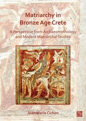 Matriarchy in Bronze Age Crete: A Perspective from Archaeomythology and Modern Matriarchal Studies цена и информация | Исторические книги | kaup24.ee