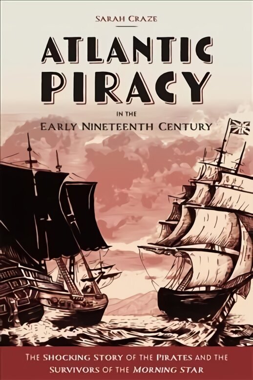 Atlantic Piracy in the Early Nineteenth Century: The Shocking Story of the Pirates and the Survivors of the Morning Star цена и информация | Ajalooraamatud | kaup24.ee