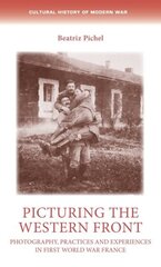 Picturing the Western Front: Photography, Practices and Experiences in First World War France hind ja info | Ajalooraamatud | kaup24.ee
